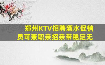 郑州KTV招聘酒水促销员可兼职亲招亲带稳定无
